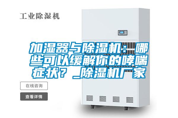 加濕器與除濕機：哪些可以緩解你的哮喘癥狀？_除濕機廠家