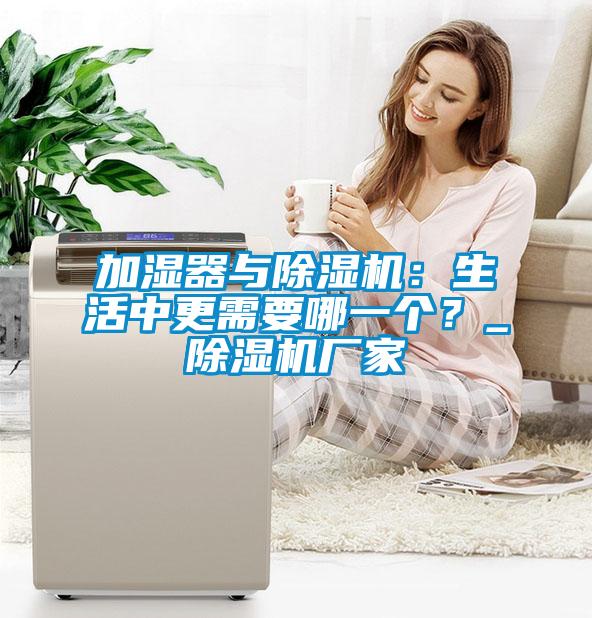 加濕器與除濕機：生活中更需要哪一個？_除濕機廠家