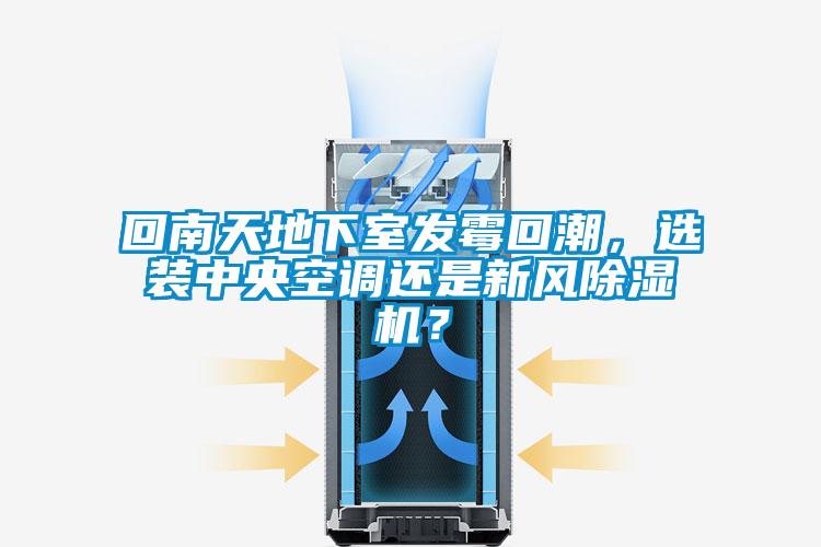 回南天地下室發霉回潮，選裝中央空調還是新風除濕機？