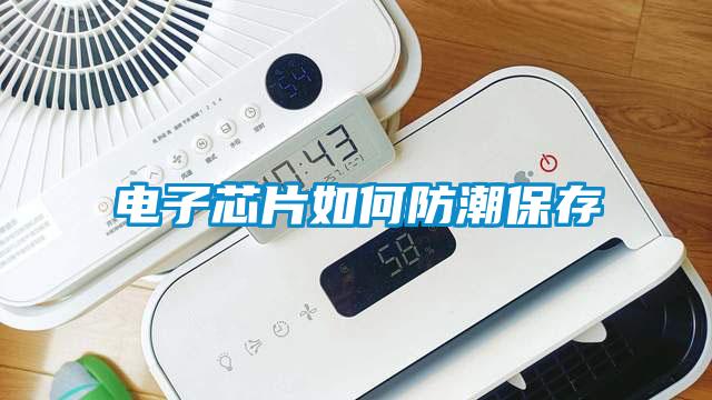 電子芯片如何防潮保存