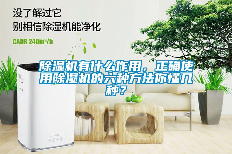 除濕機有什么作用，正確使用除濕機的六種方法你懂幾種？