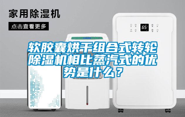 軟膠囊烘干組合式轉輪除濕機相比蒸汽式的優勢是什么？