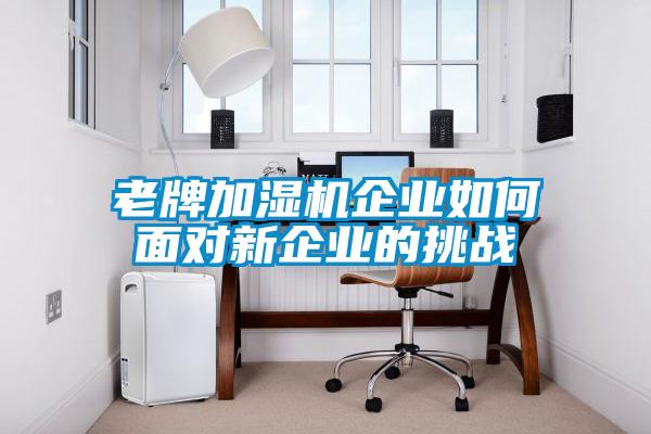 老牌加濕機企業如何面對新企業的挑戰