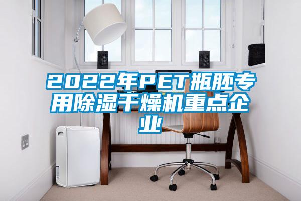 2022年PET瓶胚專用除濕干燥機重點企業(yè)