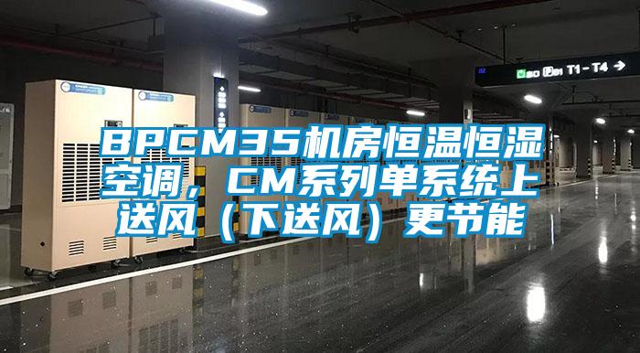 BPCM35機房恒溫恒濕空調(diào)，CM系列單系統(tǒng)上送風（下送風）更節(jié)能