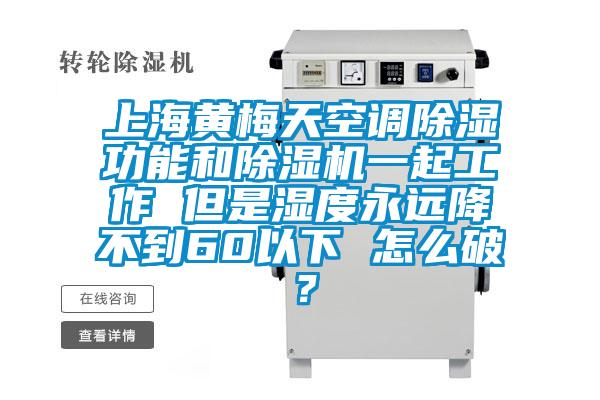 上海黃梅天空調除濕功能和除濕機一起工作 但是濕度永遠降不到60以下 怎么破？