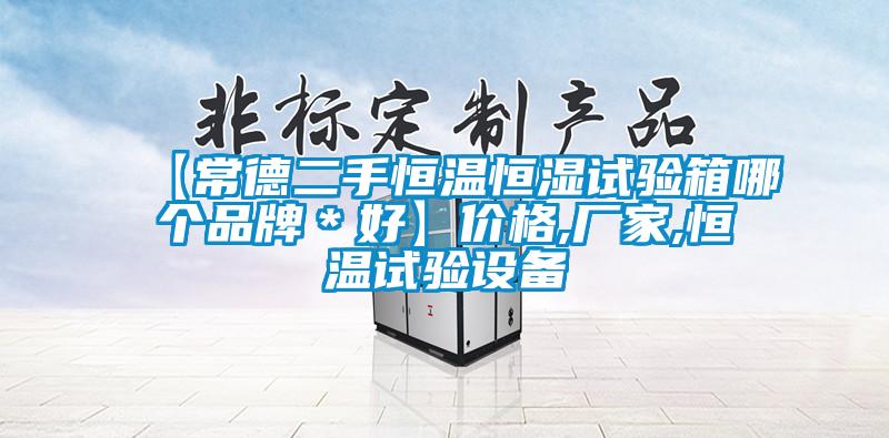 【常德二手恒溫恒濕試驗(yàn)箱哪個(gè)品牌＊好】價(jià)格,廠家,恒溫試驗(yàn)設(shè)備