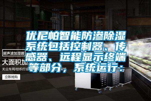 優尼帕智能防滲除濕系統包括控制器、傳感器、遠程顯示終端等部分，系統運行：