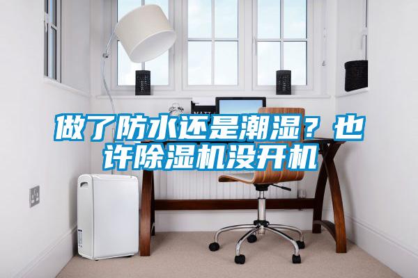 做了防水還是潮濕？也許除濕機沒開機