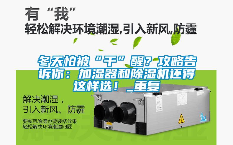 冬天怕被“干”醒？攻略告訴你：加濕器和除濕機還得這樣選！_重復