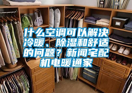 什么空調(diào)可以解決冷暖、除濕和舒適的問題？新聞宅配機電暖通家