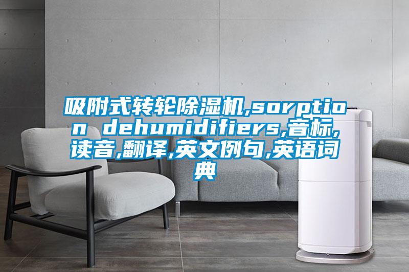 吸附式轉(zhuǎn)輪除濕機(jī),sorption dehumidifiers,音標(biāo),讀音,翻譯,英文例句,英語(yǔ)詞典