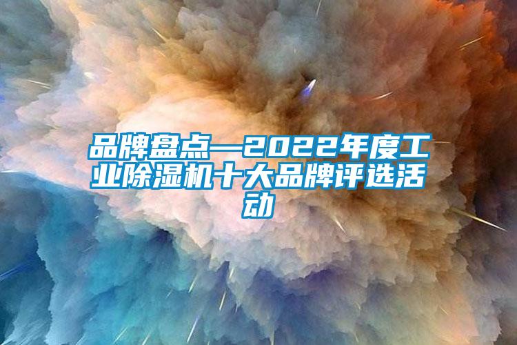 品牌盤點(diǎn)—2022年度工業(yè)除濕機(jī)十大品牌評(píng)選活動(dòng)