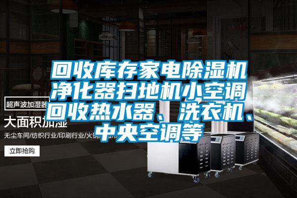 回收庫存家電除濕機凈化器掃地機小空調回收熱水器、洗衣機、中央空調等