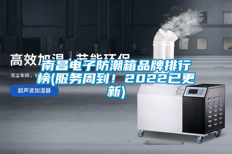 南昌電子防潮箱品牌排行榜(服務周到！2022已更新)