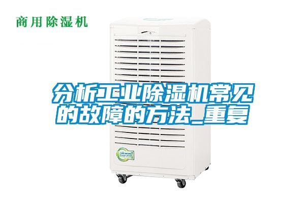 分析工業除濕機常見的故障的方法_重復