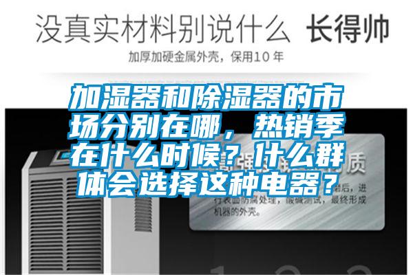 加濕器和除濕器的市場分別在哪，熱銷季在什么時候？什么群體會選擇這種電器？