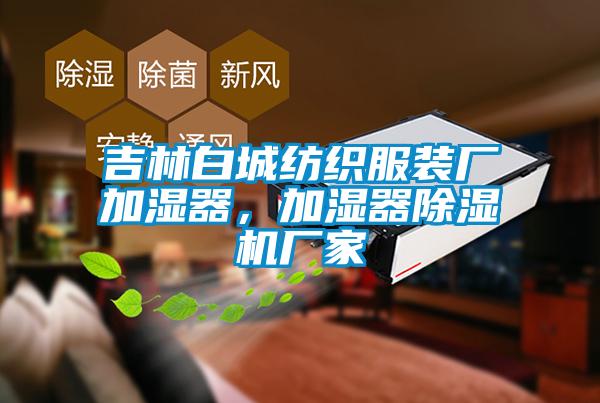 吉林白城紡織服裝廠加濕器，加濕器除濕機廠家