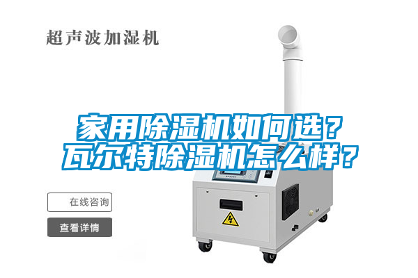 家用除濕機(jī)如何選？瓦爾特除濕機(jī)怎么樣？