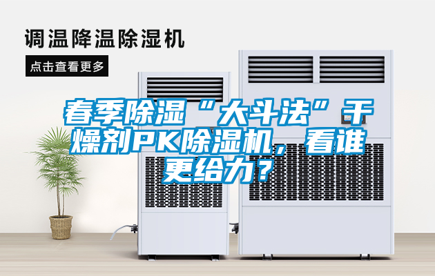 春季除濕“大斗法”干燥劑PK除濕機，看誰更給力？