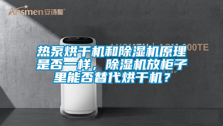 熱泵烘干機和除濕機原理是否一樣，除濕機放柜子里能否替代烘干機？