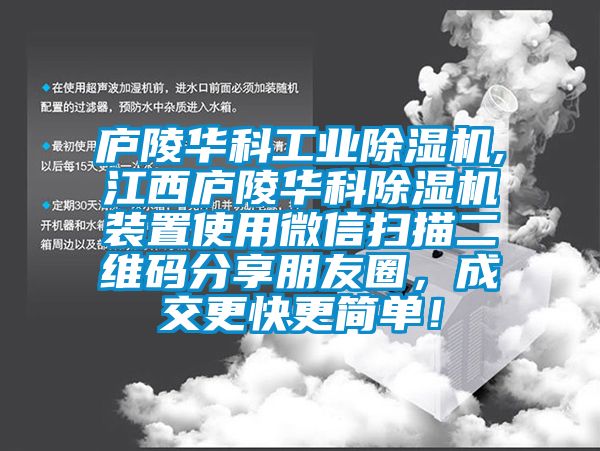 廬陵華科工業除濕機,江西廬陵華科除濕機裝置使用微信掃描二維碼分享朋友圈，成交更快更簡單！