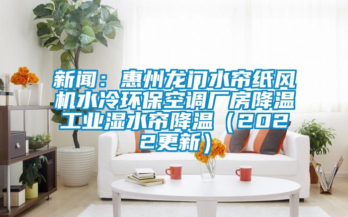 新聞：惠州龍門水簾紙風機水冷環(huán)保空調廠房降溫工業(yè)濕水簾降溫（2022更新）