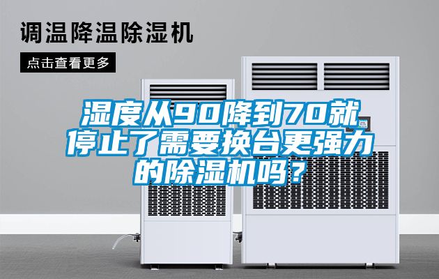 濕度從90降到70就停止了需要換臺更強(qiáng)力的除濕機(jī)嗎？