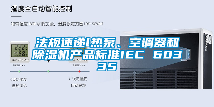 法規速遞l熱泵、空調器和除濕機產品標準IEC 60335