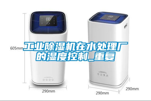 工業除濕機在水處理廠的濕度控制_重復