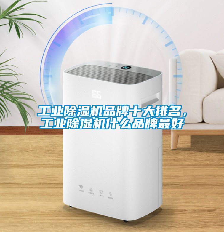 工業除濕機品牌十大排名，工業除濕機什么品牌最好