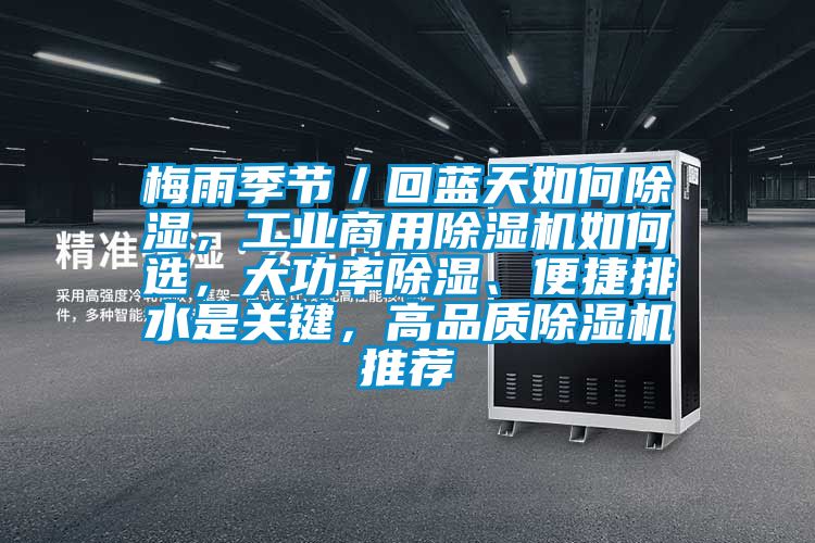 梅雨季節／回藍天如何除濕，工業商用除濕機如何選，大功率除濕、便捷排水是關鍵，高品質除濕機推薦