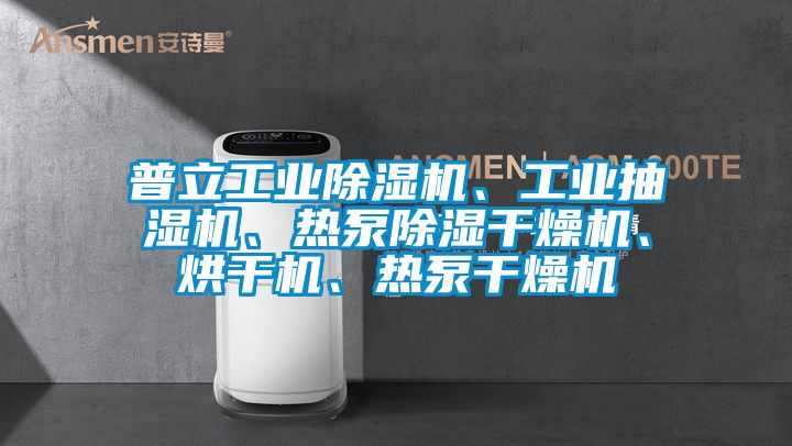 普立工業除濕機、工業抽濕機、熱泵除濕干燥機、烘干機、熱泵干燥機