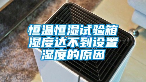 恒溫恒濕試驗箱濕度達不到設置濕度的原因