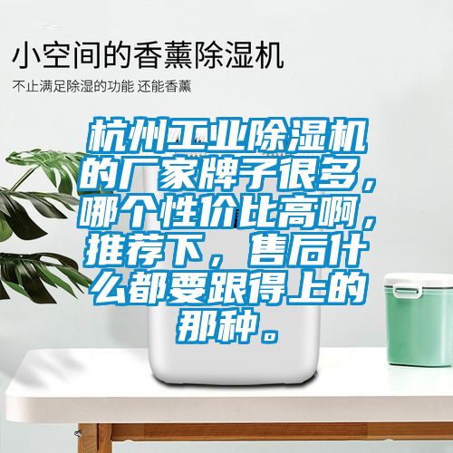 杭州工業(yè)除濕機的廠家牌子很多，哪個性價比高啊，推薦下，售后什么都要跟得上的那種。