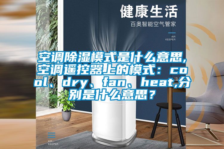 空調除濕模式是什么意思,空調遙控器上的模式：cool、dry、fan、heat,分別是什么意思？