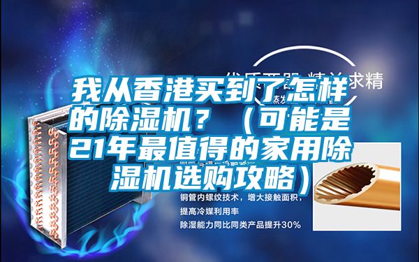 我從香港買到了怎樣的除濕機？（可能是21年最值得的家用除濕機選購攻略）