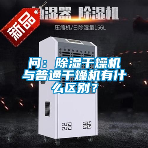 問：除濕干燥機與普通干燥機有什么區別？