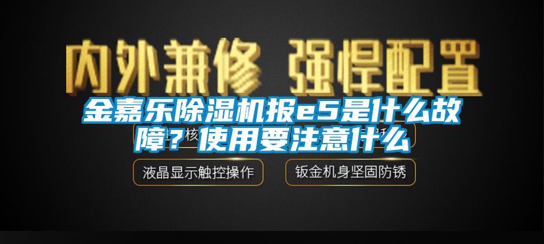 金嘉樂除濕機報e5是什么故障？使用要注意什么