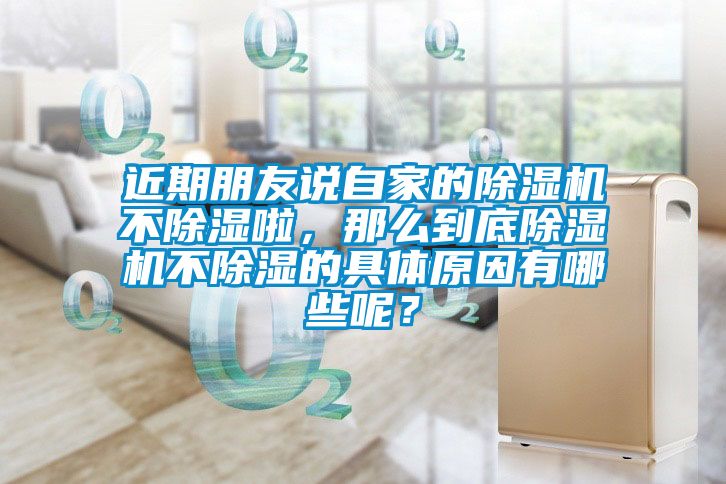 近期朋友說自家的除濕機不除濕啦，那么到底除濕機不除濕的具體原因有哪些呢？