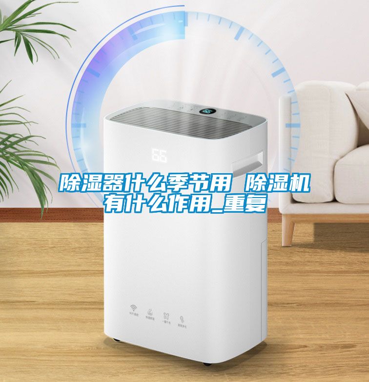 除濕器什么季節用 除濕機有什么作用_重復