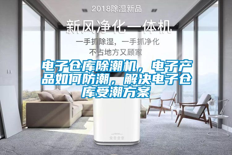 電子倉庫除潮機，電子產品如何防潮，解決電子倉庫受潮方案