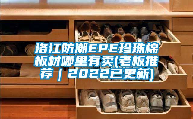 洛江防潮EPE珍珠棉板材哪里有賣(老板推薦｜2022已更新)