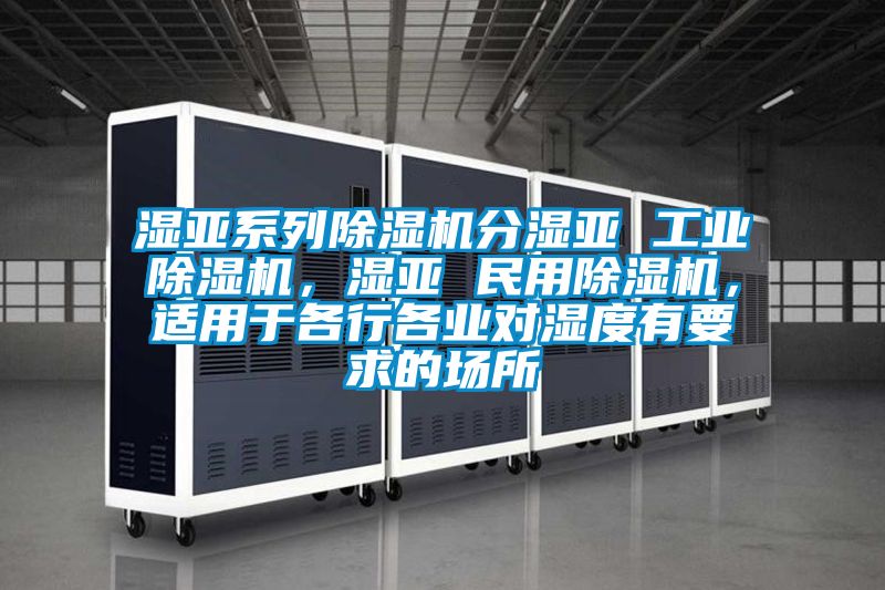 濕亞系列除濕機分濕亞 工業除濕機，濕亞 民用除濕機，適用于各行各業對濕度有要求的場所