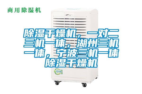 除濕干燥機，一對二三機一體，湖州三機一體，寧波三機一體除濕干燥機