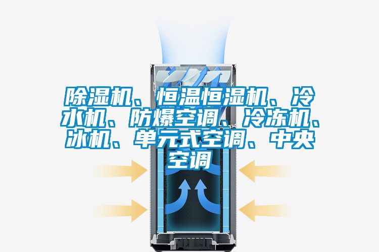 除濕機、恒溫恒濕機、冷水機、防爆空調(diào)、冷凍機、冰機、單元式空調(diào)、中央空調(diào)