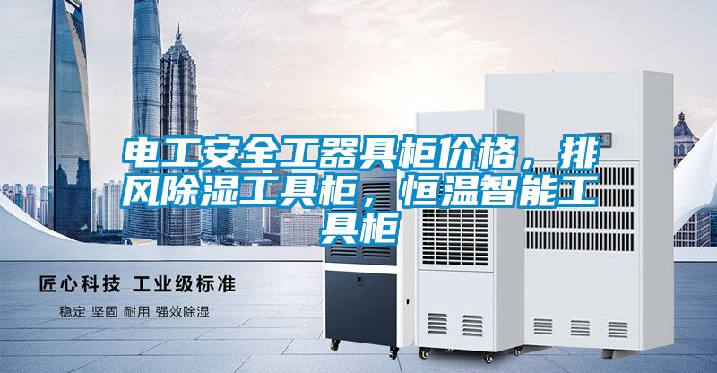 電工安全工器具柜價格，排風(fēng)除濕工具柜，恒溫智能工具柜