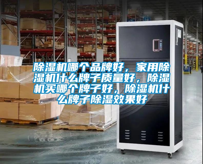 除濕機哪個品牌好，家用除濕機什么牌子質量好，除濕機買哪個牌子好，除濕機什么牌子除濕效果好