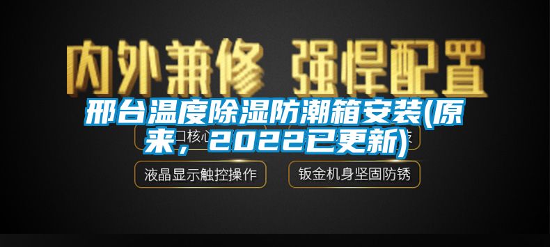 邢臺(tái)溫度除濕防潮箱安裝(原來(lái)，2022已更新)