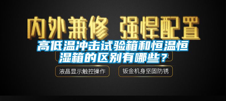 高低溫沖擊試驗箱和恒溫恒濕箱的區別有哪些？